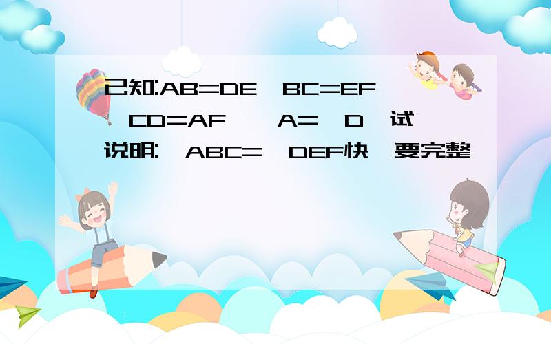 已知:AB=DE,BC=EF,CD=AF,∠A=∠D,试说明:∠ABC=∠DEF快,要完整