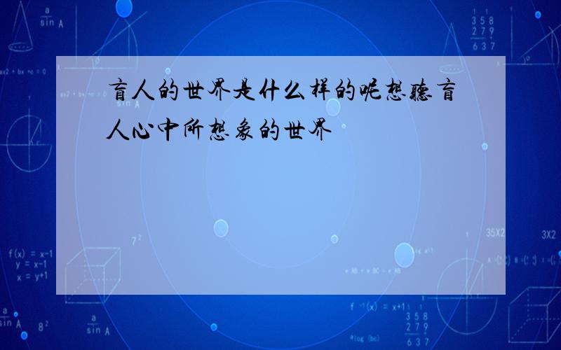 盲人的世界是什么样的呢想听盲人心中所想象的世界