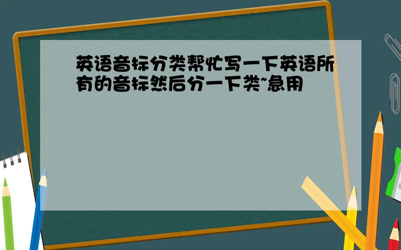 英语音标分类帮忙写一下英语所有的音标然后分一下类~急用