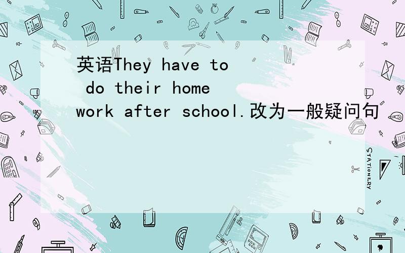 英语They have to do their homework after school.改为一般疑问句