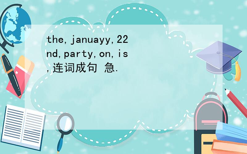 the,januayy,22nd,party,on,is,连词成句 急.