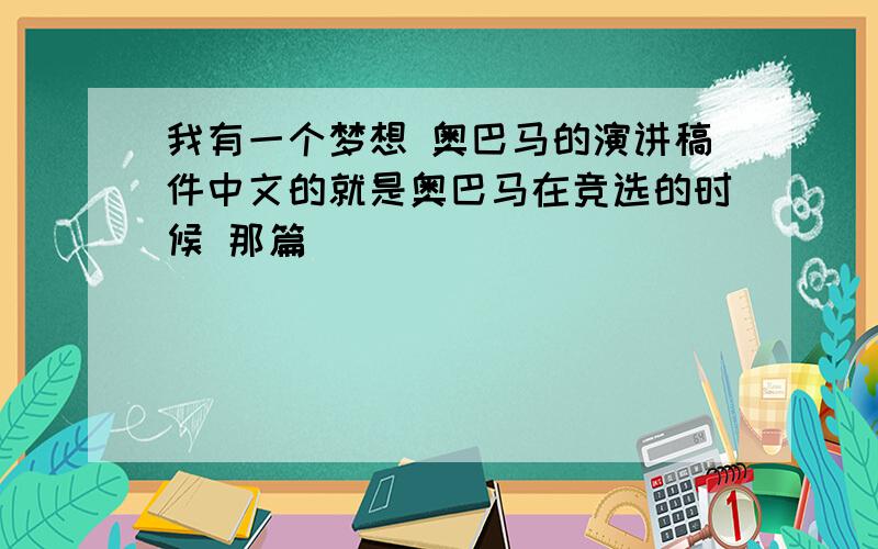 我有一个梦想 奥巴马的演讲稿件中文的就是奥巴马在竞选的时候 那篇