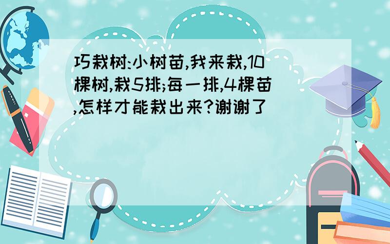 巧栽树:小树苗,我来栽,10棵树,栽5排;每一排,4棵苗,怎样才能栽出来?谢谢了