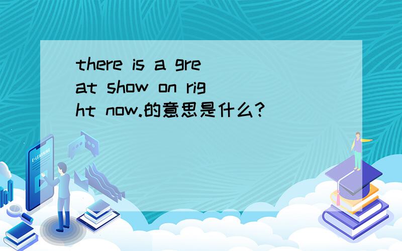 there is a great show on right now.的意思是什么?