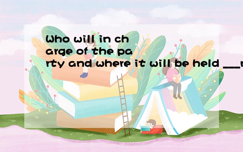 Who will in charge of the party and where it will be held ___now.A.is not cleared upB.has not been cleared upC.have not been cleared up