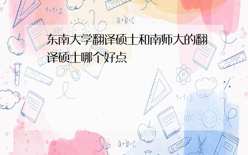 东南大学翻译硕士和南师大的翻译硕士哪个好点