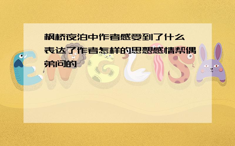 枫桥夜泊中作者感受到了什么,表达了作者怎样的思想感情帮偶弟问的