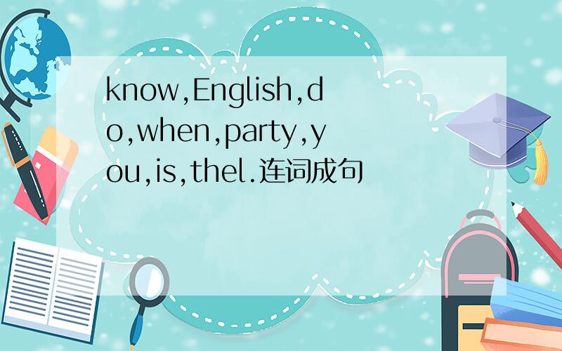 know,English,do,when,party,you,is,thel.连词成句