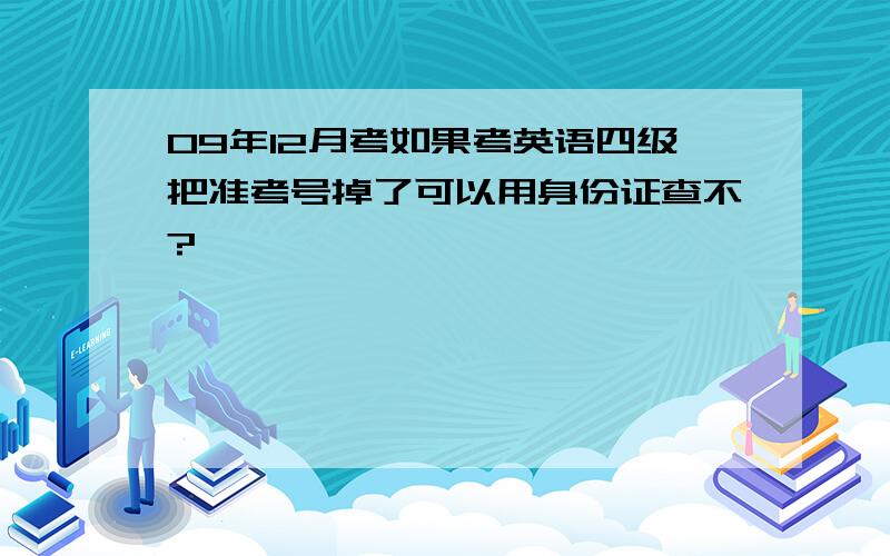 09年12月考如果考英语四级把准考号掉了可以用身份证查不?