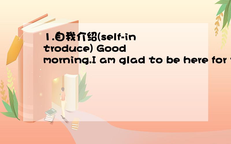 1.自我介绍(self-introduce) Good morning.I am glad to be here for this interview.First let me introduce myself.My name is fanxiao,I am 23 years old,born in hebei province ,I will graduat from Beijing Institute of Machinery Industry in June ,2008.m