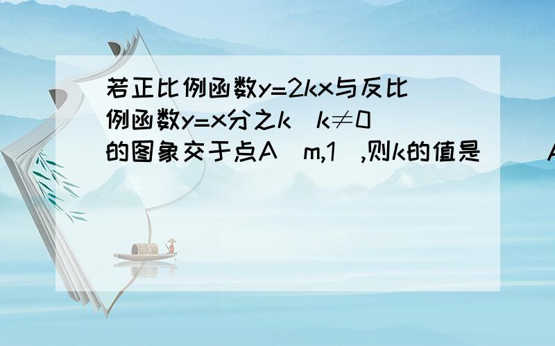 若正比例函数y=2kx与反比例函数y=x分之k(k≠0)的图象交于点A（m,1）,则k的值是（ ）A.-根号2或根号2 B.2分之负根号2或2分之根号2 C.2分之根号2 D.根号2讲出为什么