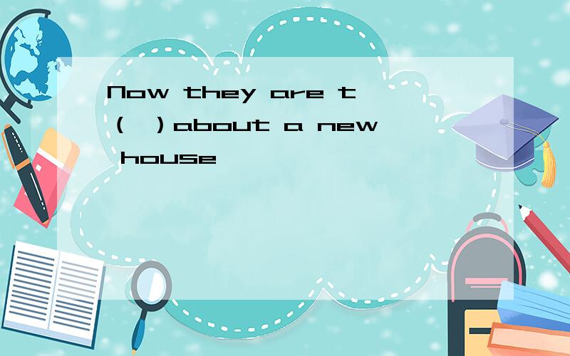 Now they are t（ ）about a new house