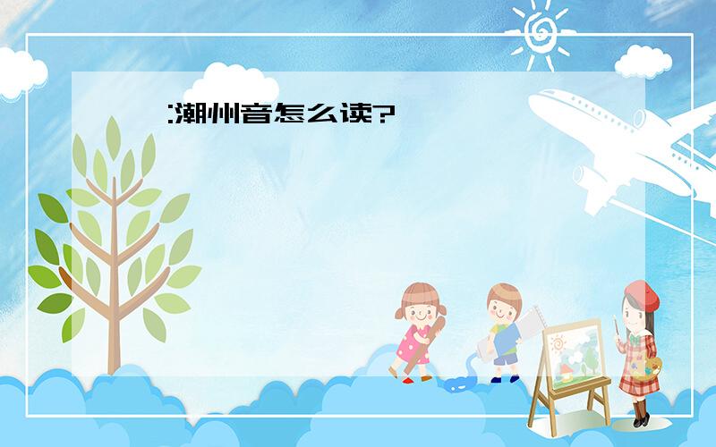 梓:潮州音怎么读?