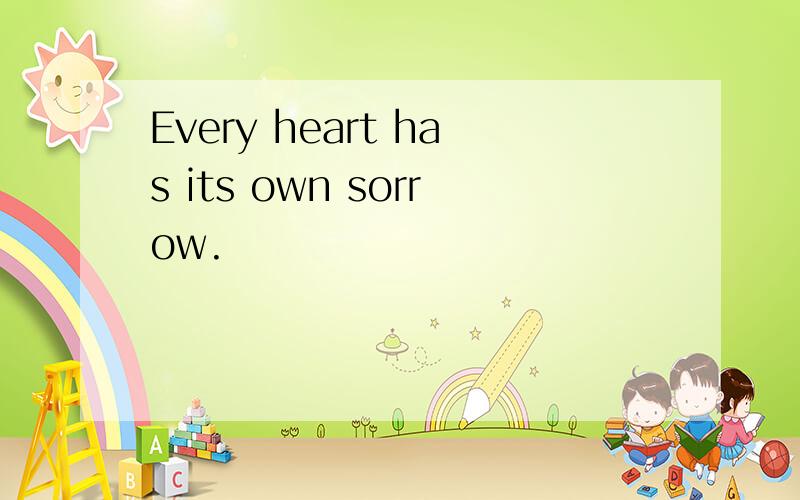 Every heart has its own sorrow.