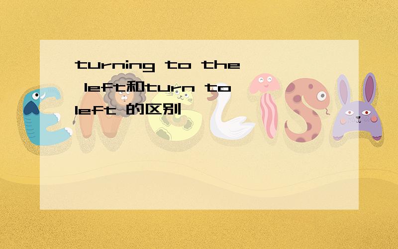 turning to the left和turn to left 的区别