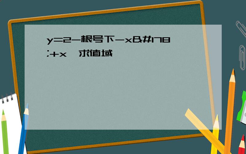 y=2-根号下-x²+x,求值域