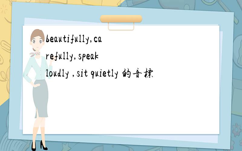 beautifully,carefully,speak loudly ,sit quietly 的音标