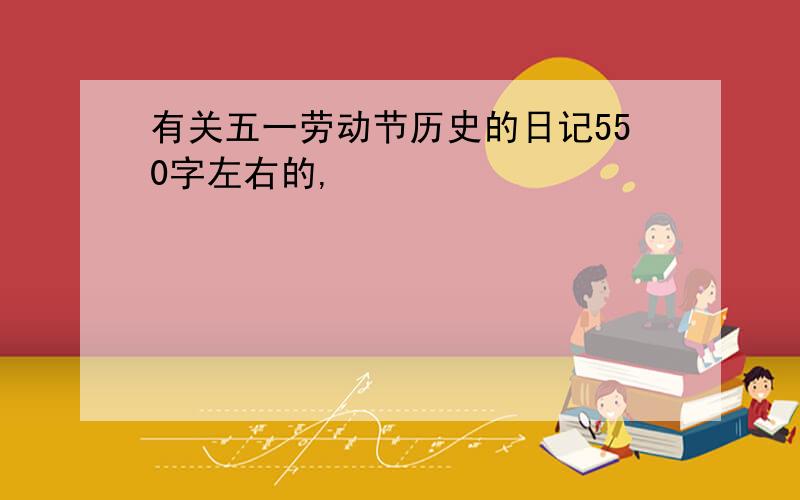 有关五一劳动节历史的日记550字左右的,