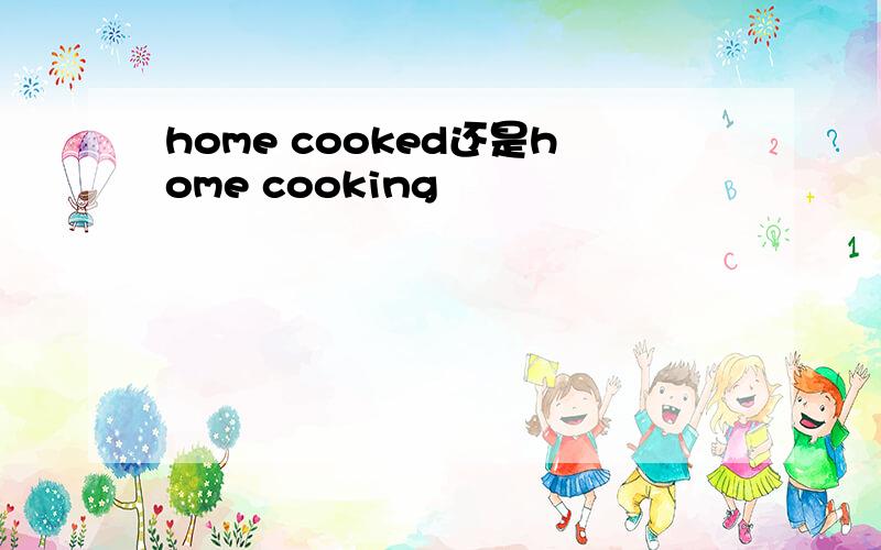 home cooked还是home cooking