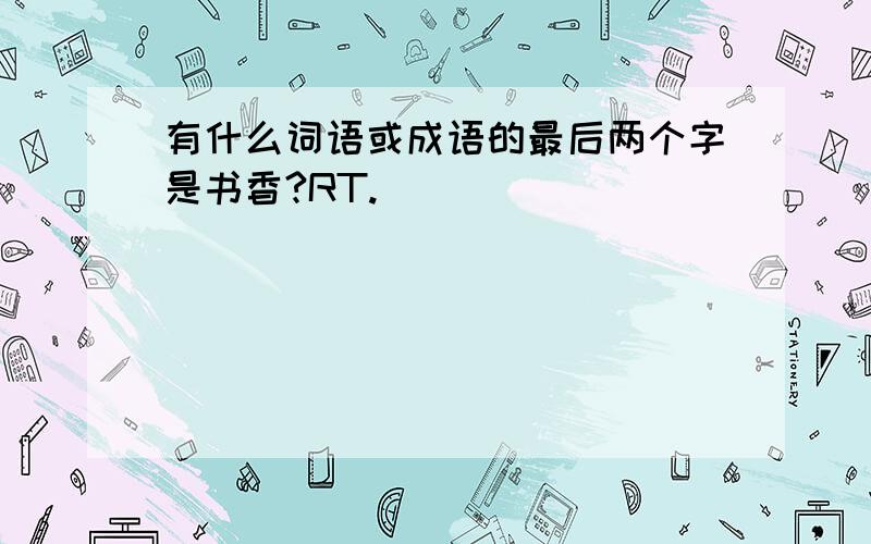 有什么词语或成语的最后两个字是书香?RT.