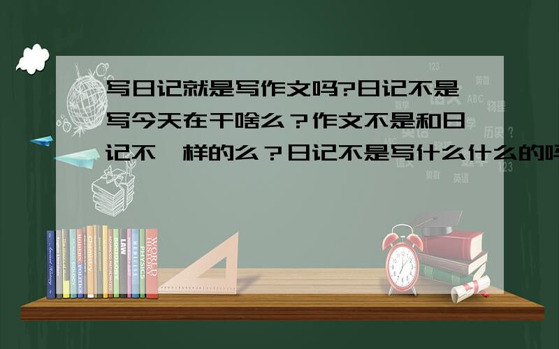 写日记就是写作文吗?日记不是写今天在干啥么？作文不是和日记不一样的么？日记不是写什么什么的吗？作文不是要有一个主题的吗？日记不是多个主题或没主题，发牢骚的吗？两个有什么