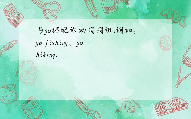 与go搭配的动词词组,例如：go fishing、go hiking.