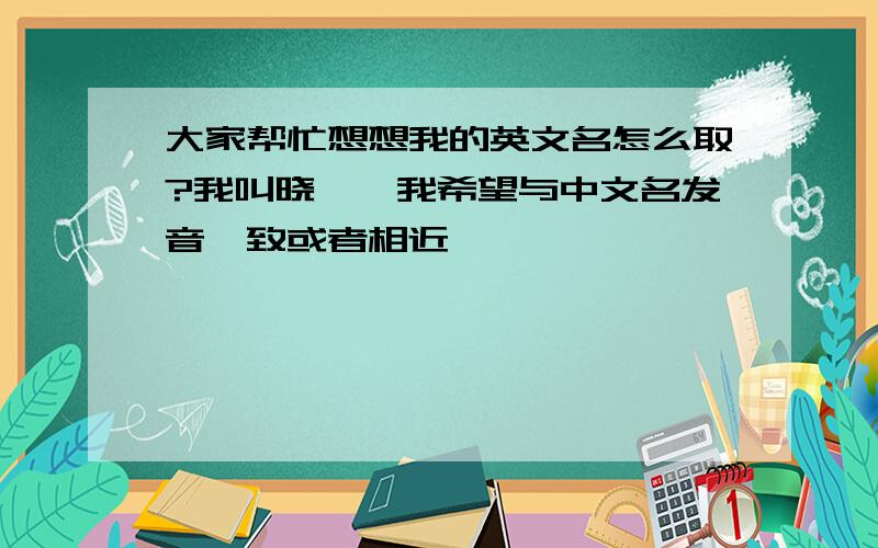 大家帮忙想想我的英文名怎么取?我叫晓珏,我希望与中文名发音一致或者相近