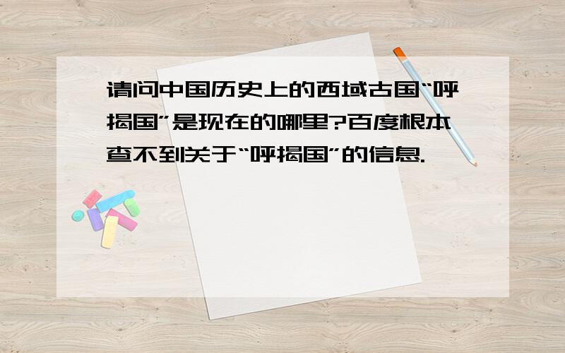 请问中国历史上的西域古国“呼揭国”是现在的哪里?百度根本查不到关于“呼揭国”的信息.