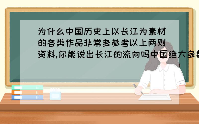 为什么中国历史上以长江为素材的各类作品非常多参考以上两则资料,你能说出长江的流向吗中国绝大多数河流的流向和长江相同,你知道这是为什么吗