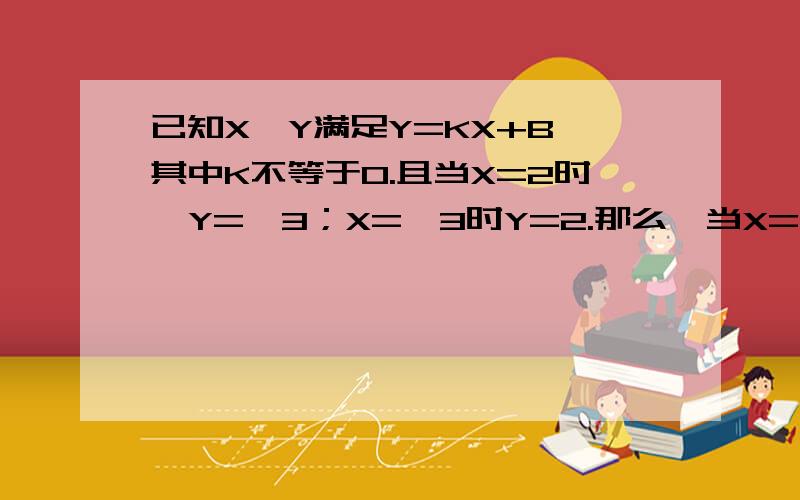 已知X,Y满足Y=KX+B,其中K不等于0.且当X=2时,Y=—3；X=—3时Y=2.那么,当X=5时.Y=