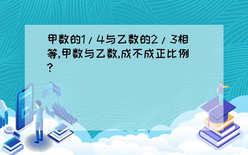 甲数的1/4与乙数的2/3相等,甲数与乙数,成不成正比例?