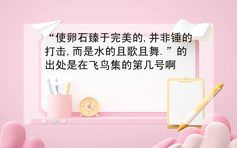 “使卵石臻于完美的,并非锤的打击,而是水的且歌且舞.”的出处是在飞鸟集的第几号啊