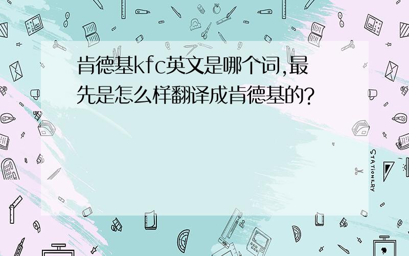 肯德基kfc英文是哪个词,最先是怎么样翻译成肯德基的?