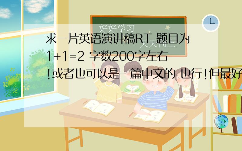 求一片英语演讲稿RT 题目为1+1=2 字数200字左右!或者也可以是一篇中文的 也行!但最好还是英文的