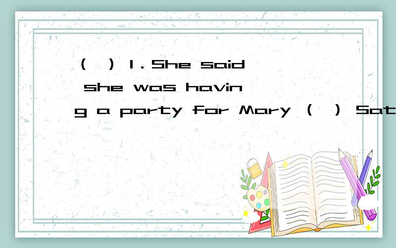 （ ） 1．She said she was having a party for Mary （ ） Saturday．