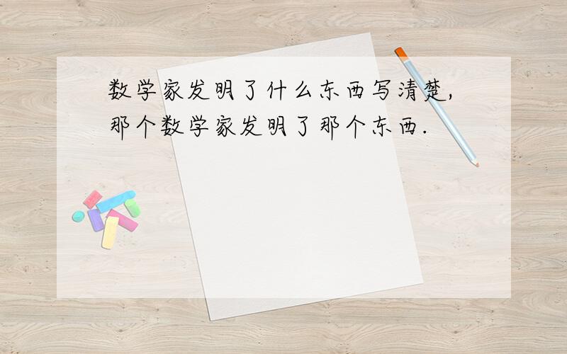 数学家发明了什么东西写清楚,那个数学家发明了那个东西.