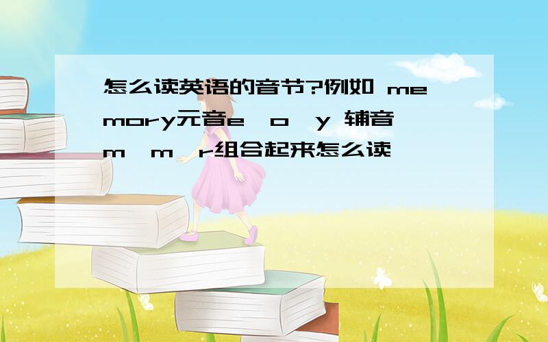 怎么读英语的音节?例如 memory元音e,o,y 辅音m,m,r组合起来怎么读