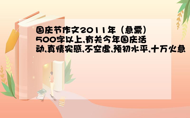 国庆节作文2011年（急需）500字以上,有关今年国庆活动,真情实感,不空虚,预初水平,十万火急