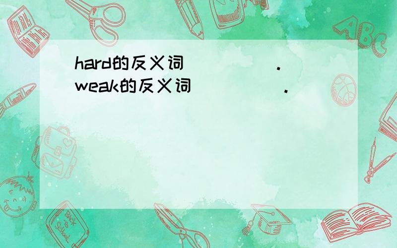 hard的反义词_____.weak的反义词_____.