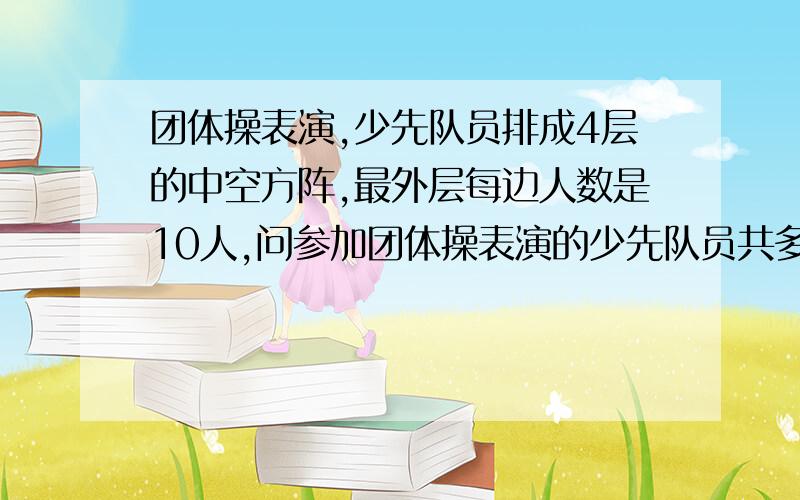 团体操表演,少先队员排成4层的中空方阵,最外层每边人数是10人,问参加团体操表演的少先队员共多少人?怎么给孩子讲明白,