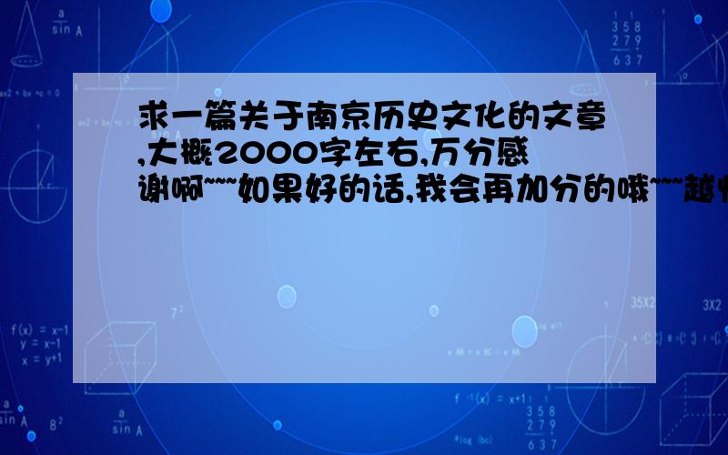 求一篇关于南京历史文化的文章,大概2000字左右,万分感谢啊~~~如果好的话,我会再加分的哦~~~越快越好啊,我还要手誊写一遍的.