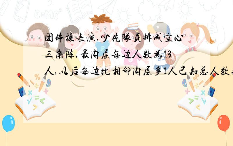 团体操表演,少先队员排成空心三角阵,最内层每边人数为13人,以后每边比相邻内层多1人已知总人数接近400人,问这个空心三角阵共有几层?