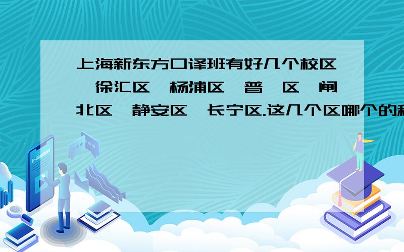 上海新东方口译班有好几个校区,徐汇区,杨浦区,普陀区,闸北区,静安区,长宁区.这几个区哪个的租房便宜且安全?生活费也较便宜?而且方便学完逛逛上海.我是外省的,打算寒假在上海报班.新东