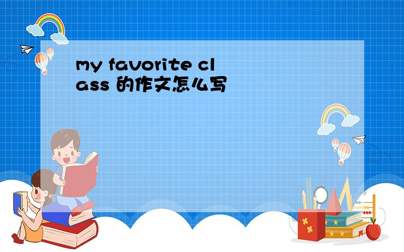 my favorite class 的作文怎么写