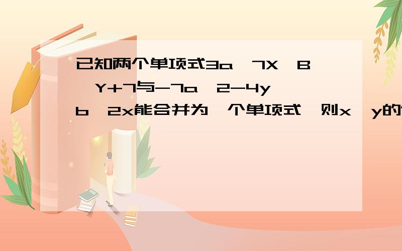 已知两个单项式3a^7X*B^Y+7与-7a^2-4y*b^2x能合并为一个单项式,则x,y的值是几