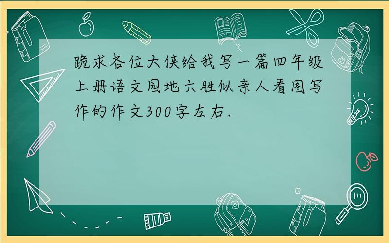 跪求各位大侠给我写一篇四年级上册语文园地六胜似亲人看图写作的作文300字左右.