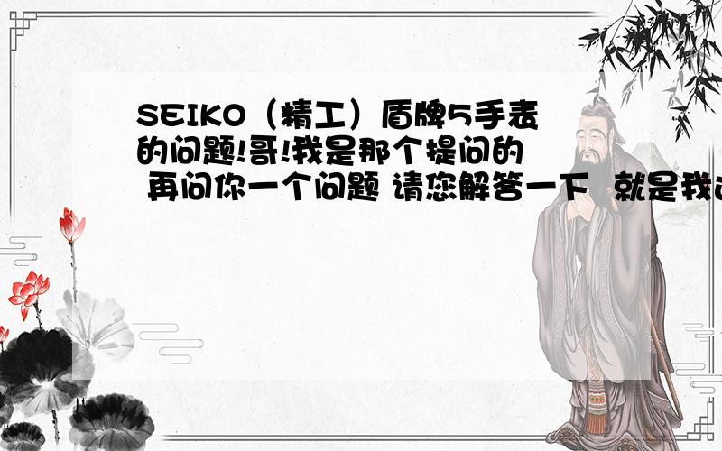 SEIKO（精工）盾牌5手表的问题!哥!我是那个提问的  再问你一个问题 请您解答一下  就是我这个表怎么不是准时12点跳日期的  是11点慢慢跳 跳到12点半才把日期给跳完  星期还在那里慢慢的转