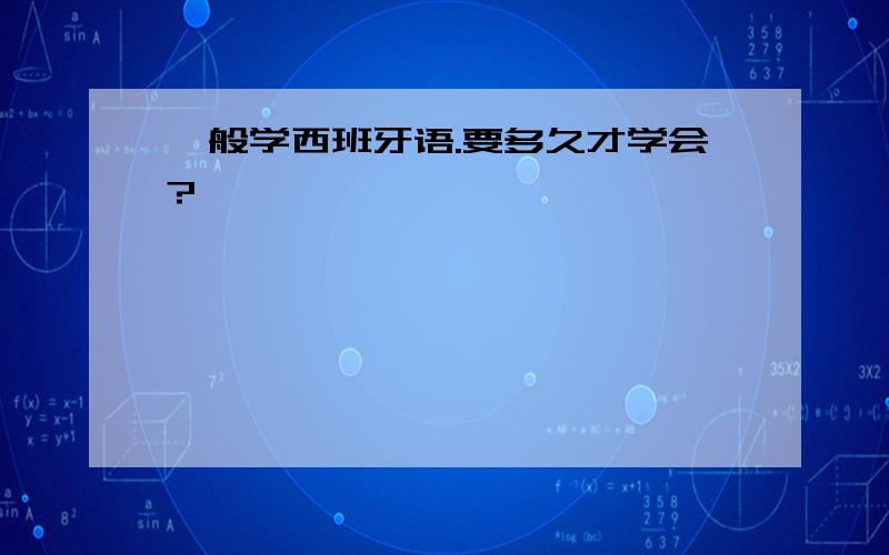 一般学西班牙语.要多久才学会?