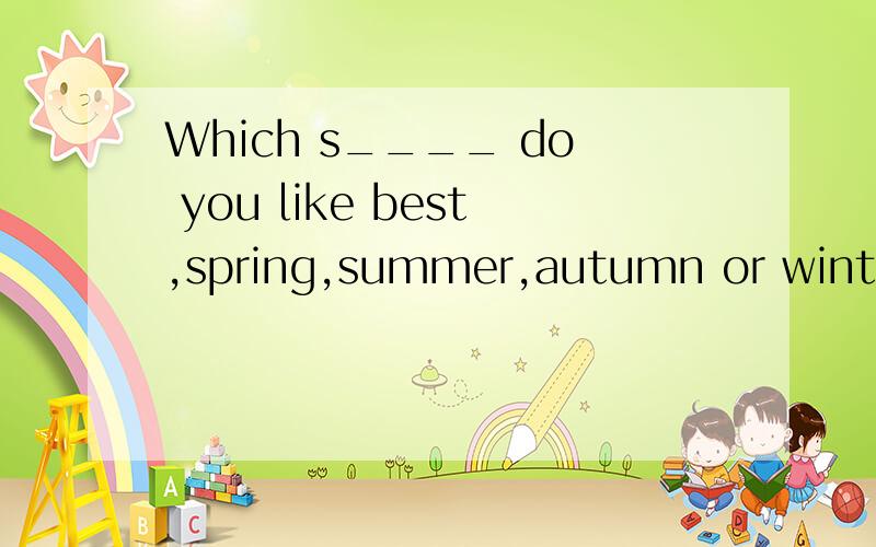 Which s____ do you like best,spring,summer,autumn or winter