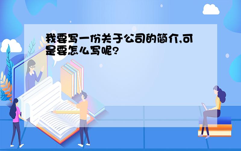 我要写一份关于公司的简介,可是要怎么写呢?